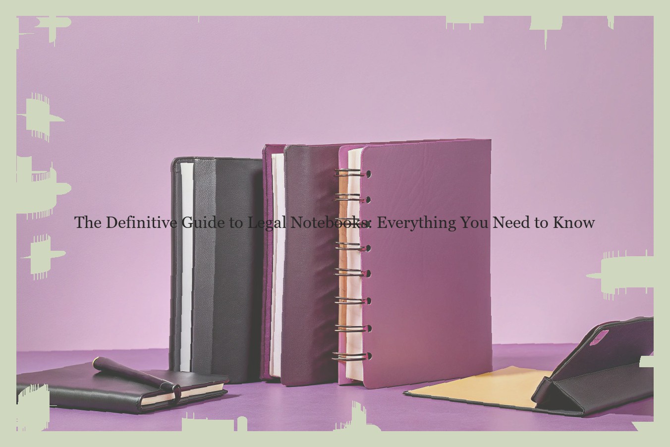 The Definitive Guide to Legal Notebooks: Everything You Need to Know